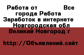 Работа от (  18) ! - Все города Работа » Заработок в интернете   . Новгородская обл.,Великий Новгород г.